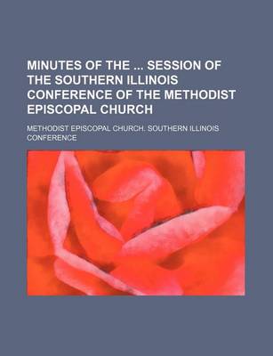 Book cover for Minutes of the Session of the Southern Illinois Conference of the Methodist Episcopal Church