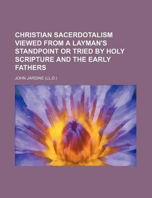 Book cover for Christian Sacerdotalism Viewed from a Layman's Standpoint or Tried by Holy Scripture and the Early Fathers