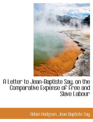 Book cover for A Letter to Jean-Baptiste Say, on the Comparative Expense of Free and Slave Labour