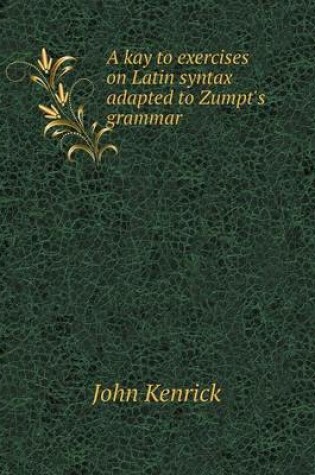 Cover of A kay to exercises on Latin syntax adapted to Zumpt's grammar