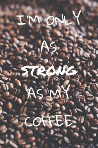 Cover of I'm only as strong as my coffee
