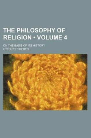 Cover of The Philosophy of Religion (Volume 4); On the Basis of Its History