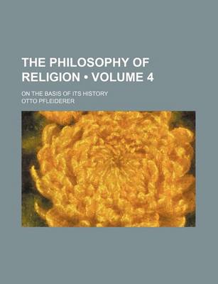 Book cover for The Philosophy of Religion (Volume 4); On the Basis of Its History