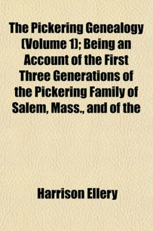 Cover of The Pickering Genealogy (Volume 1); Being an Account of the First Three Generations of the Pickering Family of Salem, Mass., and of the