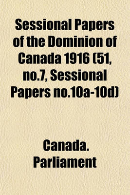 Book cover for Sessional Papers of the Dominion of Canada 1916 (51, No.7, Sessional Papers No.10a-10d)