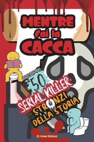 Cover of Mentre Fai la Cacca Scopri i 50 Serial Killer pi� Stronzi della Storia!