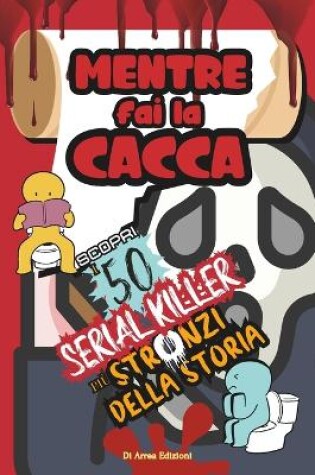 Cover of Mentre Fai la Cacca Scopri i 50 Serial Killer più Stronzi della Storia!