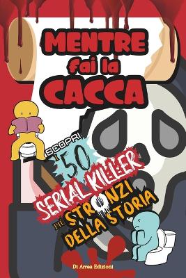 Book cover for Mentre Fai la Cacca Scopri i 50 Serial Killer più Stronzi della Storia!