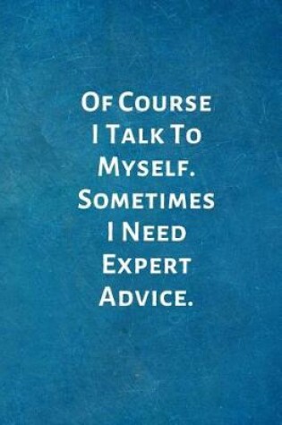 Cover of Of Course I Talk To Myself. Sometimes I Need Expert Advice.