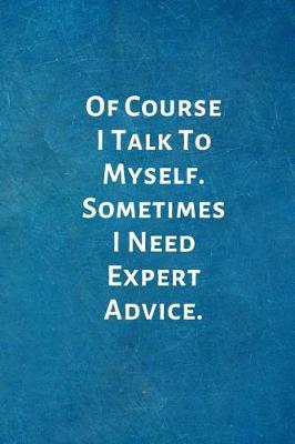 Book cover for Of Course I Talk To Myself. Sometimes I Need Expert Advice.