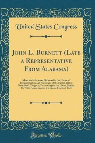 Cover of John L. Burnett (Late a Representative From Alabama): Memorial Addresses Delivered in the House of Representatives and the Senate of the United States; Sixty-Sixth Congress; Proceedings in the House January 25, 1920; Proceedings in the Senate March 2, 192
