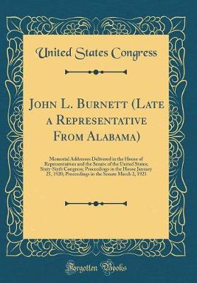 Book cover for John L. Burnett (Late a Representative From Alabama): Memorial Addresses Delivered in the House of Representatives and the Senate of the United States; Sixty-Sixth Congress; Proceedings in the House January 25, 1920; Proceedings in the Senate March 2, 192