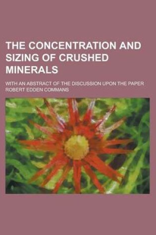 Cover of The Concentration and Sizing of Crushed Minerals; With an Abstract of the Discussion Upon the Paper