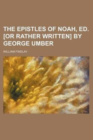 Cover of The Epistles of Noah, Ed. [Or Rather Written] by George Umber