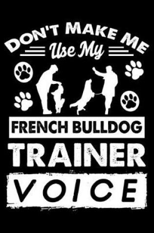 Cover of Don't Make Me Use My French bulldog Training Voice