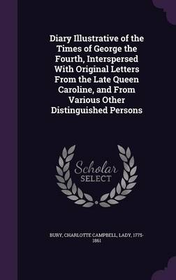 Book cover for Diary Illustrative of the Times of George the Fourth, Interspersed with Original Letters from the Late Queen Caroline, and from Various Other Distinguished Persons