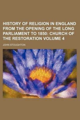 Cover of History of Religion in England from the Opening of the Long Parliament to 1850 Volume 4; Church of the Restoration