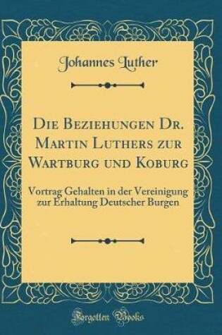 Cover of Die Beziehungen Dr. Martin Luthers Zur Wartburg Und Koburg