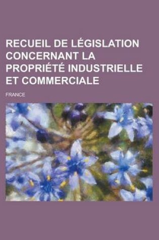 Cover of Recueil de Legislation Concernant La Propriete Industrielle Et Commerciale
