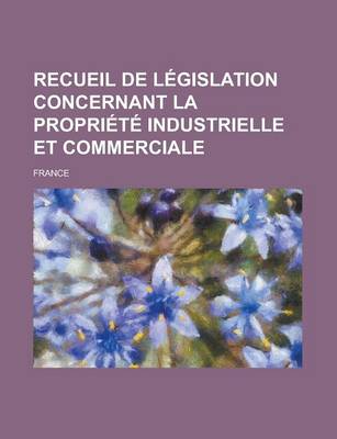 Book cover for Recueil de Legislation Concernant La Propriete Industrielle Et Commerciale