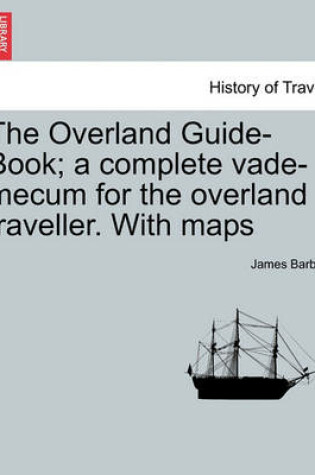 Cover of The Overland Guide-Book; A Complete Vade-Mecum for the Overland Traveller. with Maps