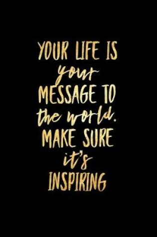 Cover of Your Life is Your Message to the World Make Sure It's Inspiring