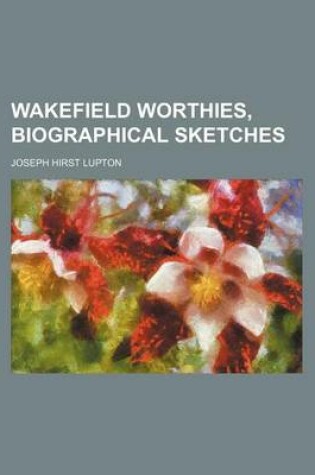 Cover of Wakefield Worthies, Biographical Sketches