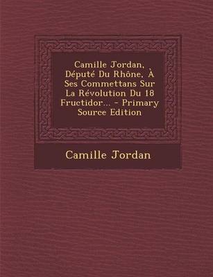 Book cover for Camille Jordan, Depute Du Rhone, A Ses Commettans Sur La Revolution Du 18 Fructidor... - Primary Source Edition