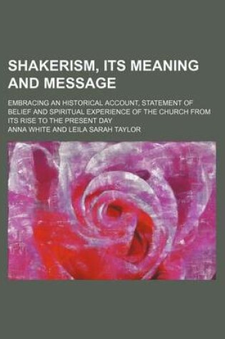 Cover of Shakerism, Its Meaning and Message; Embracing an Historical Account, Statement of Belief and Spiritual Experience of the Church from Its Rise to the Present Day