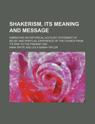 Book cover for Shakerism, Its Meaning and Message; Embracing an Historical Account, Statement of Belief and Spiritual Experience of the Church from Its Rise to the Present Day