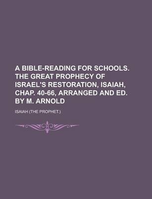 Book cover for A Bible-Reading for Schools. the Great Prophecy of Israel's Restoration, Isaiah, Chap. 40-66, Arranged and Ed. by M. Arnold