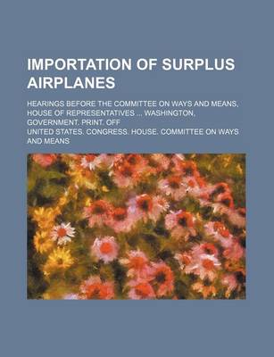 Book cover for Importation of Surplus Airplanes; Hearings Before the Committee on Ways and Means, House of Representatives Washington, Government. Print. Off