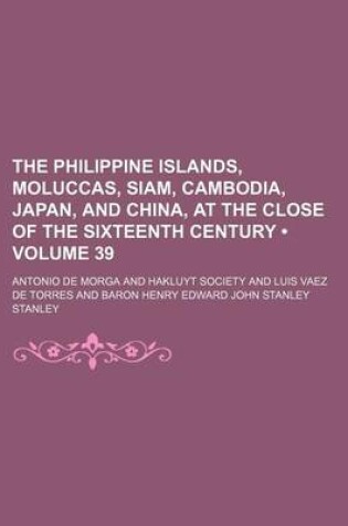 Cover of The Philippine Islands, Moluccas, Siam, Cambodia, Japan, and China, at the Close of the Sixteenth Century (Volume 39)