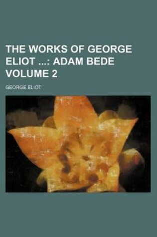 Cover of The Works of George Eliot Volume 2; Adam Bede