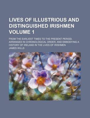 Book cover for Lives of Illustrious and Distinguished Irishmen; From the Earliest Times to the Present Period, Arranged in Chronological Order, and Embodying a History of Ireland in the Lives of Irishmen Volume 1