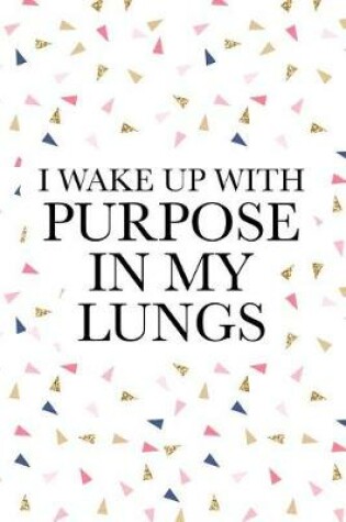 Cover of I Wake Up with Purpose in My Lungs