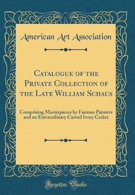 Book cover for Catalogue of the Private Collection of the Late William Schaus