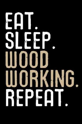 Book cover for Eat. Sleep. Wood Working. Repeat.