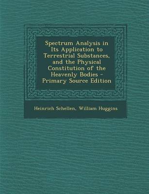 Book cover for Spectrum Analysis in Its Application to Terrestrial Substances, and the Physical Constitution of the Heavenly Bodies - Primary Source Edition