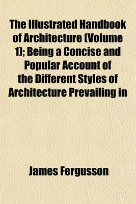 Book cover for The Illustrated Handbook of Architecture (Volume 1); Being a Concise and Popular Account of the Different Styles of Architecture Prevailing in