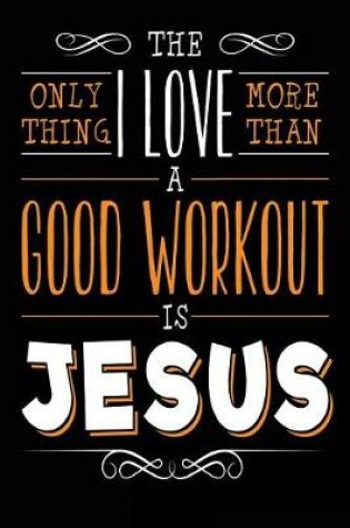 Cover of The Only Thing I Love More than a Good Workout is Jesus