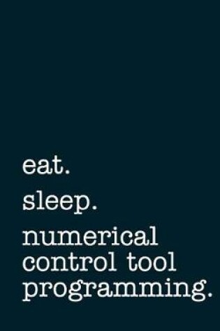 Cover of eat. sleep. numerical control tool programming. - Lined Notebook