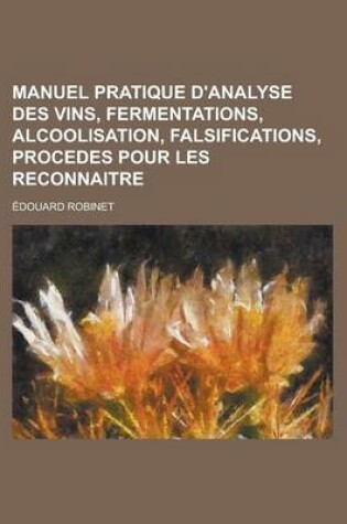 Cover of Manuel Pratique D'Analyse Des Vins, Fermentations, Alcoolisation, Falsifications, Procedes Pour Les Reconnaitre