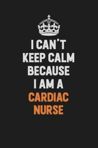 Cover of I Can't Keep Calm Because I Am A cardiac nurse