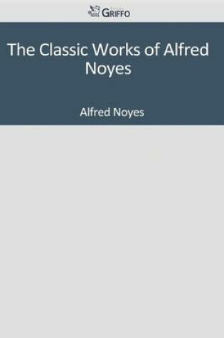 Cover of The Classic Works of Alfred Noyes