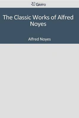 Book cover for The Classic Works of Alfred Noyes