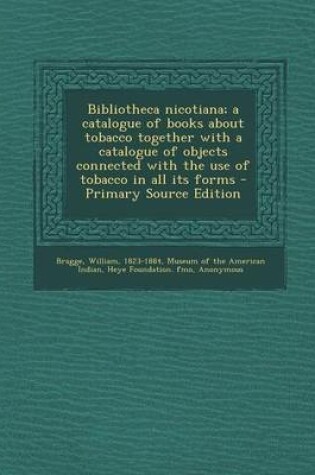 Cover of Bibliotheca Nicotiana; A Catalogue of Books about Tobacco Together with a Catalogue of Objects Connected with the Use of Tobacco in All Its Forms - PR