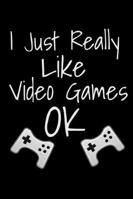 Book cover for I Just Really Like Video Games OK Journal Notebook