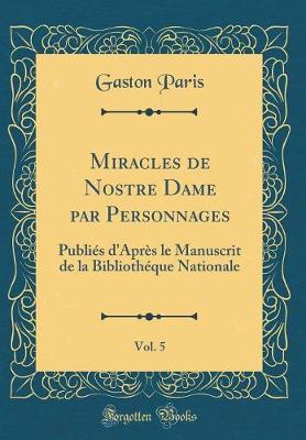 Book cover for Miracles de Nostre Dame par Personnages, Vol. 5: Publiés d'Après le Manuscrit de la Bibliothéque Nationale (Classic Reprint)