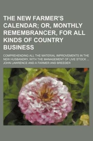 Cover of The New Farmer's Calendar; Or, Monthly Remembrancer, for All Kinds of Country Business. Comprehending All the Material Improvements in the New Husbandry, with the Management of Live Stock